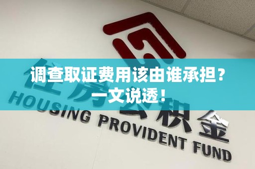 上杭调查取证费用该由谁承担？一文说透！
