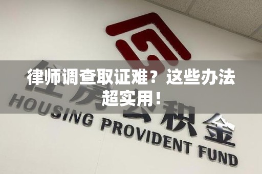 上杭律师调查取证难？这些办法超实用！