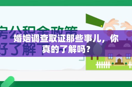 上杭婚姻调查取证那些事儿，你真的了解吗？