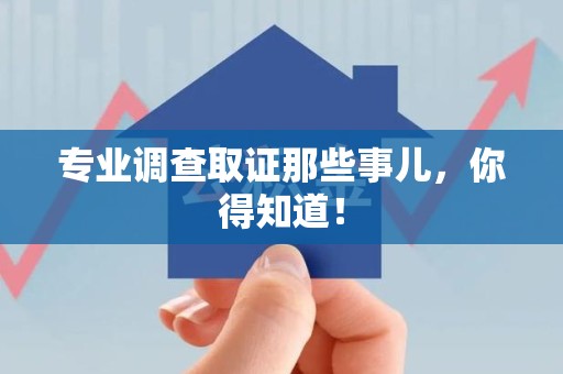 上杭专业调查取证那些事儿，你得知道！