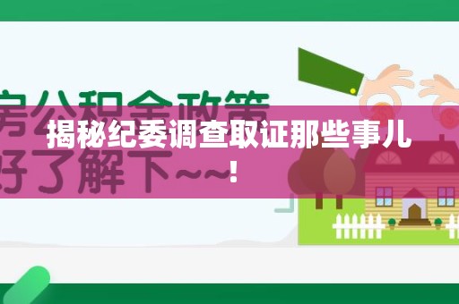 上杭揭秘纪委调查取证那些事儿！