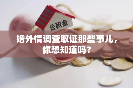 上杭婚外情调查取证那些事儿，你想知道吗？
