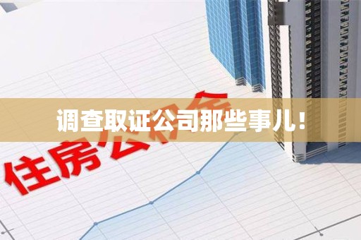 上杭调查取证公司那些事儿！