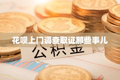 上杭花呗上门调查取证那些事儿