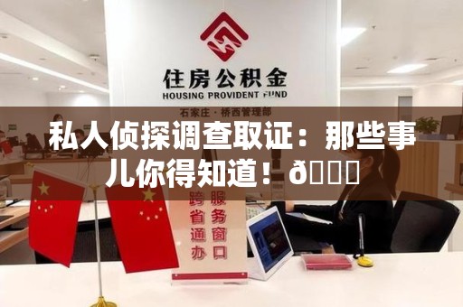 上杭私人侦探调查取证：那些事儿你得知道！😎