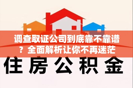 上杭调查取证公司到底靠不靠谱？全面解析让你不再迷茫