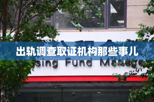上杭出轨调查取证机构那些事儿