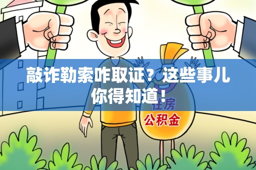上杭敲诈勒索咋取证？这些事儿你得知道！