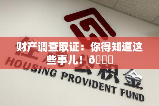 上杭财产调查取证：你得知道这些事儿！😎