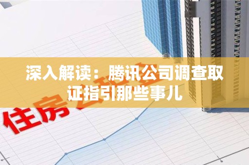 上杭深入解读：腾讯公司调查取证指引那些事儿