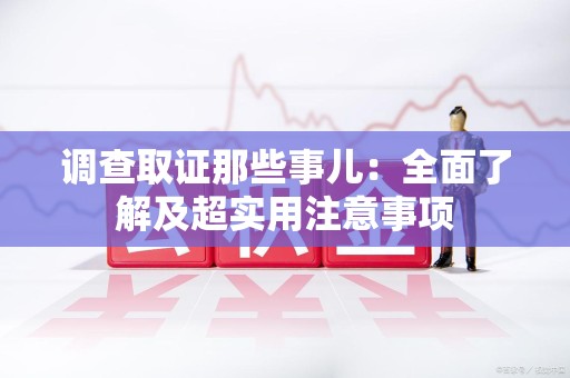 上杭调查取证那些事儿：全面了解及超实用注意事项
