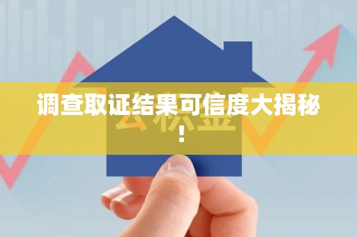 上杭调查取证结果可信度大揭秘！