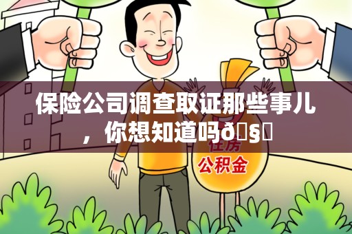 上杭保险公司调查取证那些事儿，你想知道吗🧐