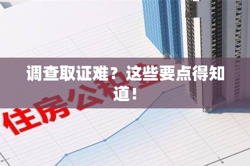 上杭调查取证难？这些要点得知道！