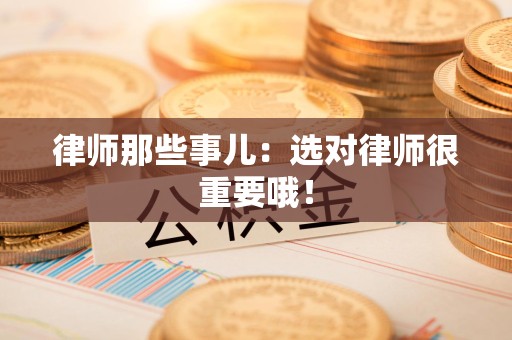 上杭律师那些事儿：选对律师很重要哦！