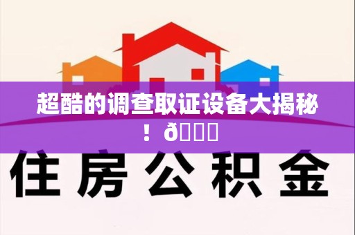 上杭超酷的调查取证设备大揭秘！😎